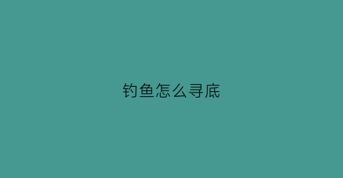 钓鱼怎么寻底(钓底怎么找底)