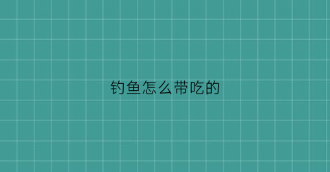 钓鱼怎么带吃的(钓鱼带什么吃的方便)