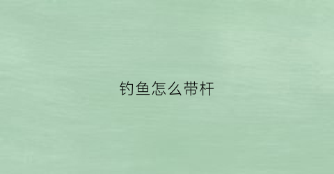 钓鱼怎么带杆(钓竿绑带怎么绑)