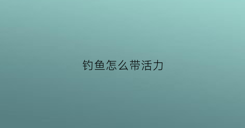 钓鱼怎么带活力