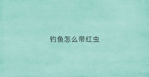 钓鱼怎么带红虫(野钓红虫怎么用)