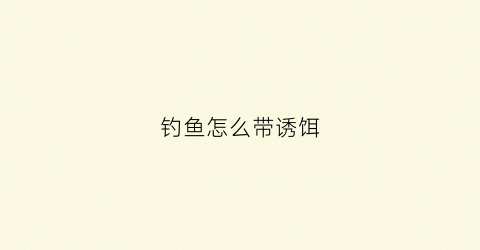 钓鱼怎么带诱饵(钓鱼诱饵怎么用)
