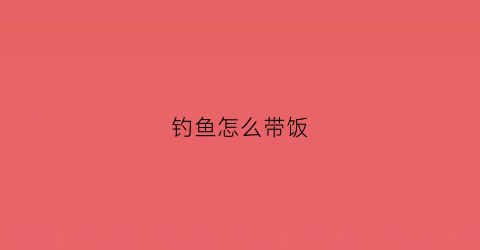 钓鱼怎么带饭(钓鱼怎么带饭最好)