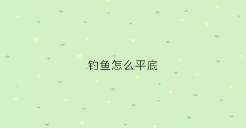 钓鱼怎么平底(平钓怎么调)