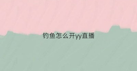 钓鱼怎么开yy直播(钓鱼怎么开yy直播视频)