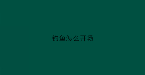 钓鱼怎么开场(开钓仪式)