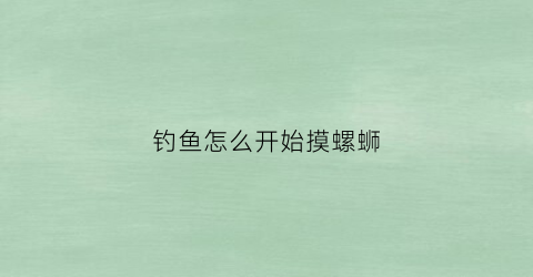 钓鱼怎么开始摸螺蛳(用螺钓鱼怎么挂钩)
