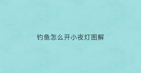 钓鱼怎么开小夜灯图解(夜间钓鱼开灯好不好)