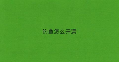 钓鱼怎么开漂(漂浮怎么开饵)