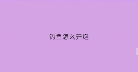 钓鱼怎么开炮(钓鱼怎么开炮视频)