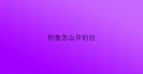 钓鱼怎么开钓位(钓鱼怎么开始)