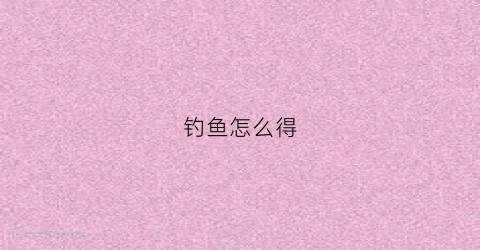 钓鱼怎么得(怎么钓鱼了)