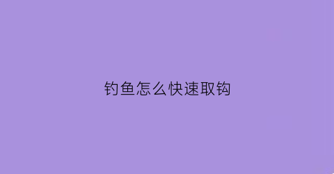 钓鱼怎么快速取钩(钓鱼怎么快速取钩视频)