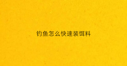 钓鱼怎么快速装饵料(怎样装鱼饵)