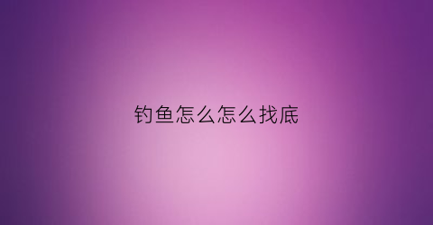 钓鱼怎么怎么找底