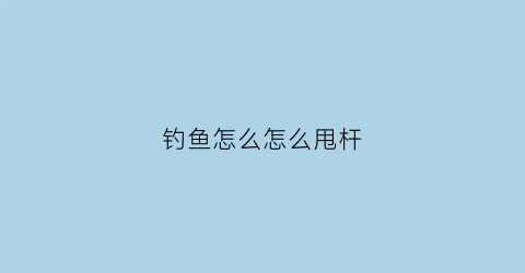 钓鱼怎么怎么甩杆(钓鱼怎么样甩杆)