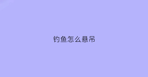 钓鱼怎么悬吊(悬坠钓视频)