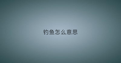 “钓鱼怎么意思(钓鱼啥意思)