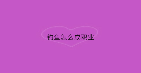 钓鱼怎么成职业(怎么成为职业钓鱼人)
