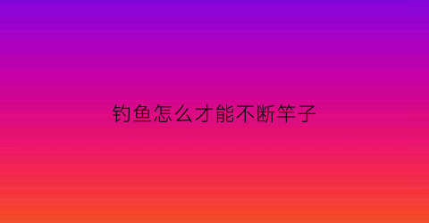 钓鱼怎么才能不断竿子