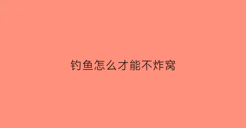 钓鱼怎么才能不炸窝(钓鱼时怎么样才能不让小鱼闹窝)