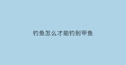 钓鱼怎么才能钓到甲鱼(怎么钓甲鱼的方法视频教程)