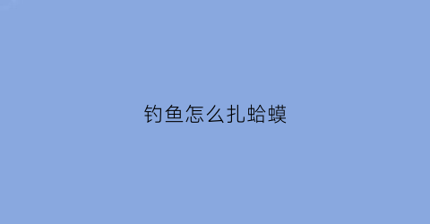 钓鱼怎么扎蛤蟆
