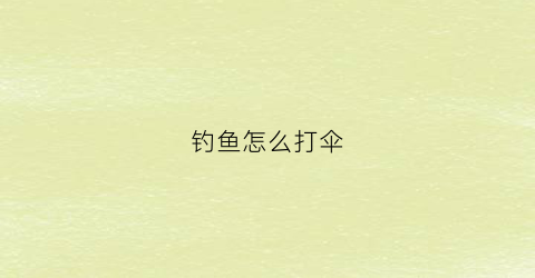 钓鱼怎么打伞(钓伞怎么用)