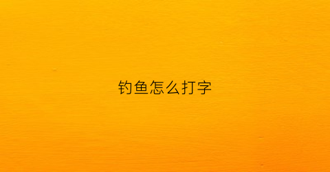 钓鱼怎么打字(钓鱼怎么打字的)