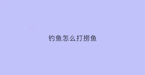 “钓鱼怎么打捞鱼(如何捞鱼)