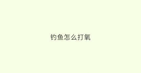 钓鱼怎么打氧(养鱼怎么打氧)