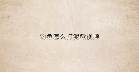 钓鱼怎么打泥鳅视频(怎样钓泥鳅视频教程)