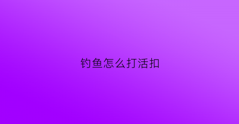 钓鱼怎么打活扣