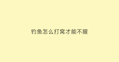 钓鱼怎么打窝才能不腥(钓鱼怎么样打窝)
