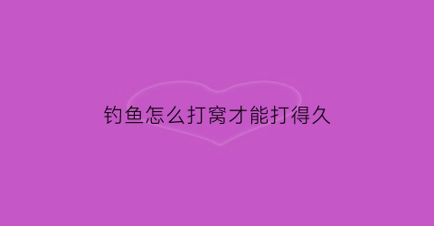 “钓鱼怎么打窝才能打得久(钓鱼怎样打窝留鱼时间长)