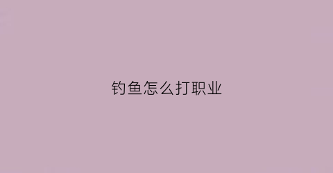 钓鱼怎么打职业(职业钓鱼游戏攻略)