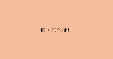 钓鱼怎么扯杆(钓鱼拉钓竿的技巧)