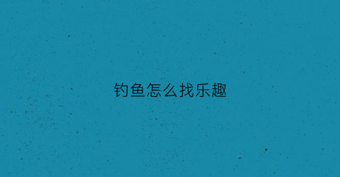 钓鱼怎么找乐趣