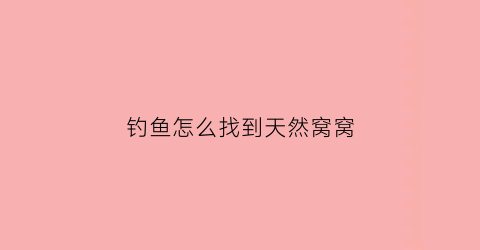 钓鱼怎么找到天然窝窝(教你3个钓鱼小技巧迅速找到鱼窝上鱼再也不用愁了)