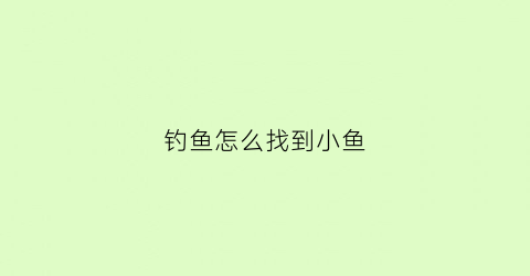 钓鱼怎么找到小鱼