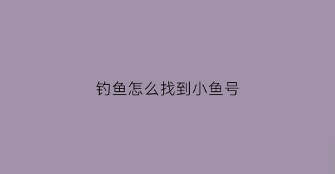 “钓鱼怎么找到小鱼号(钓鱼高手如何找鱼)