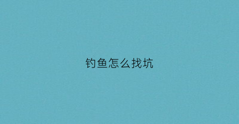 “钓鱼怎么找坑(钓坑怎么赚钱)