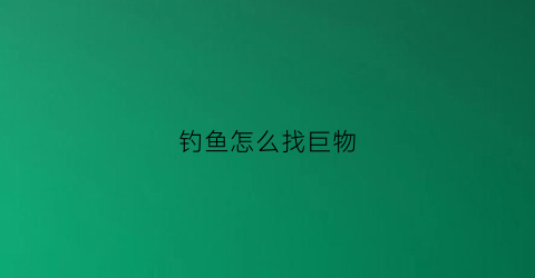 钓鱼怎么找巨物(怎么寻找钓位)
