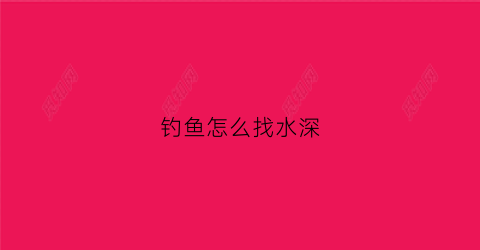 钓鱼怎么找水深(钓鱼怎么找水深的位置)