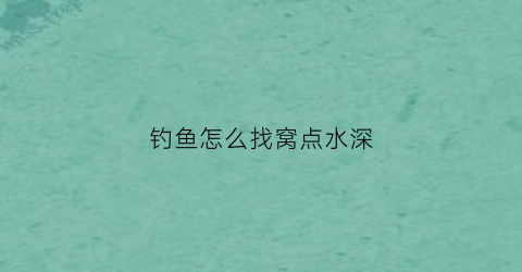 钓鱼怎么找窝点水深(钓鱼如何找水深浅)