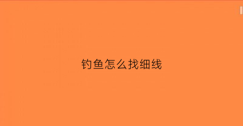 钓鱼怎么找细线(钓鱼怎么找细线还是粗线)