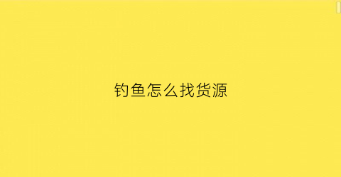 钓鱼怎么找货源(钓鱼怎么盈利)