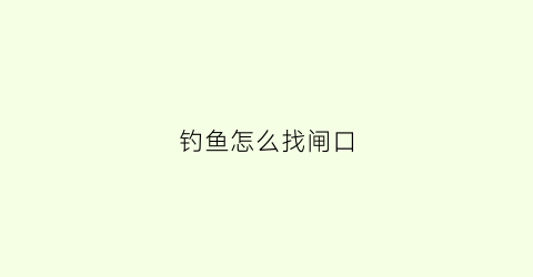 钓鱼怎么找闸口(钓鱼怎么找闸口的位置)