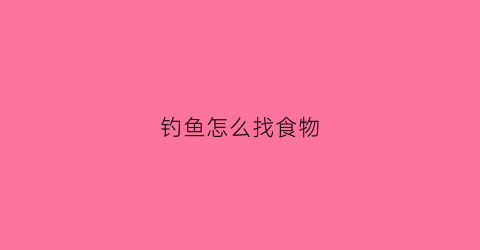 钓鱼怎么找食物(钓鱼怎么找食物吃)