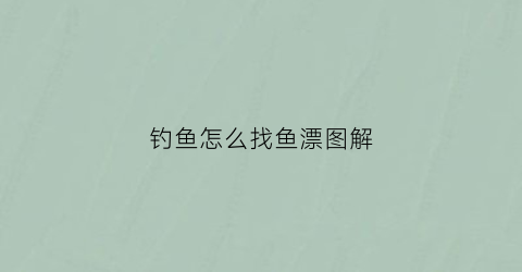 钓鱼怎么找鱼漂图解(钓鱼如何找钓点如何选择一个好的钓位)
